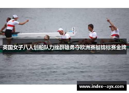 英国女子八人划船队力挫群雄勇夺欧洲赛艇锦标赛金牌
