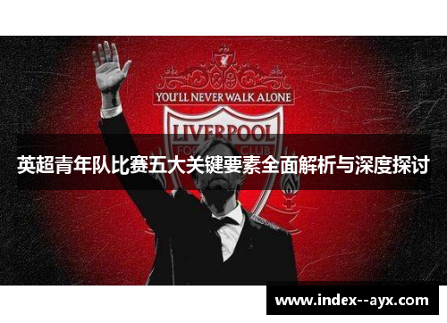 英超青年队比赛五大关键要素全面解析与深度探讨