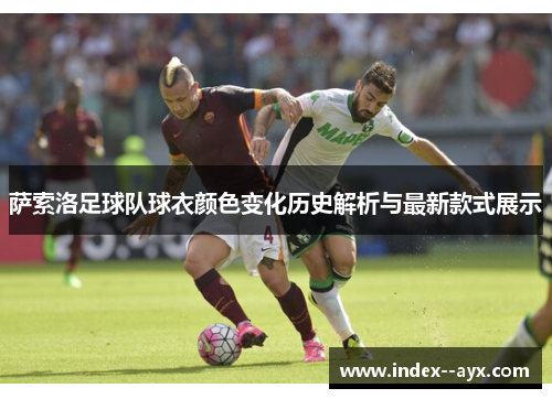 萨索洛足球队球衣颜色变化历史解析与最新款式展示