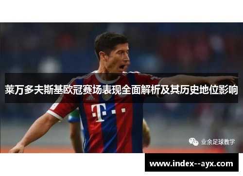 莱万多夫斯基欧冠赛场表现全面解析及其历史地位影响