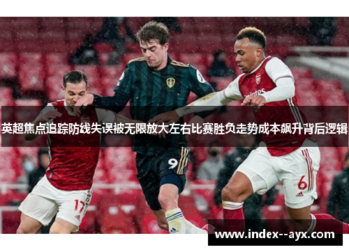 英超焦点追踪防线失误被无限放大左右比赛胜负走势成本飙升背后逻辑