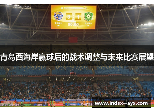 青岛西海岸赢球后的战术调整与未来比赛展望