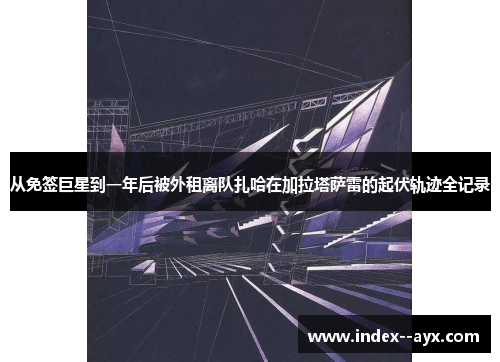 从免签巨星到一年后被外租离队扎哈在加拉塔萨雷的起伏轨迹全记录