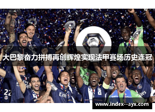 大巴黎奋力拼搏再创辉煌实现法甲赛场历史连冠