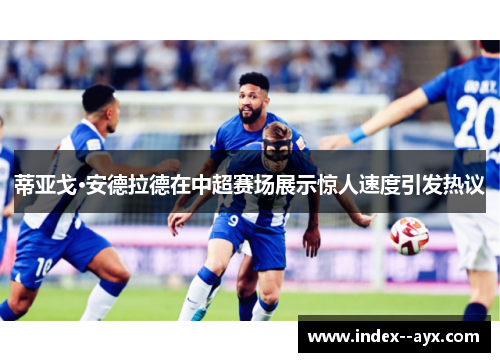 蒂亚戈·安德拉德在中超赛场展示惊人速度引发热议