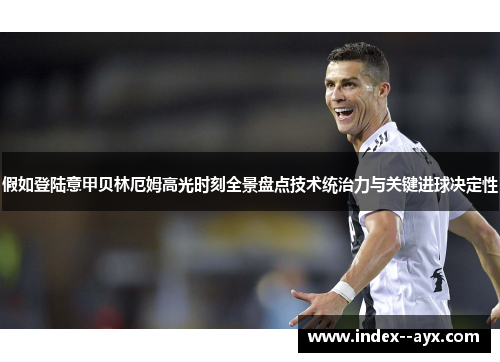 假如登陆意甲贝林厄姆高光时刻全景盘点技术统治力与关键进球决定性
